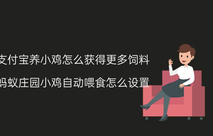 支付宝养小鸡怎么获得更多饲料 蚂蚁庄园小鸡自动喂食怎么设置？